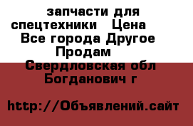 запчасти для спецтехники › Цена ­ 1 - Все города Другое » Продам   . Свердловская обл.,Богданович г.